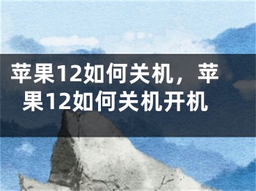 蘋果12如何關(guān)機(jī)，蘋果12如何關(guān)機(jī)開機(jī)