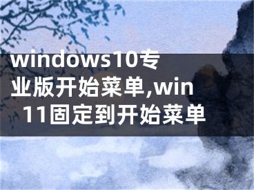 windows10專業(yè)版開始菜單,win11固定到開始菜單