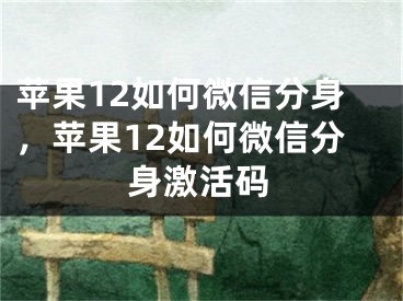 蘋果12如何微信分身，蘋果12如何微信分身激活碼