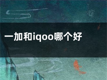 一加和iqoo哪個好