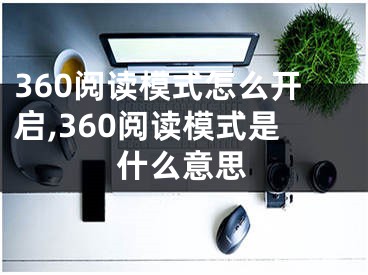 360閱讀模式怎么開啟,360閱讀模式是什么意思