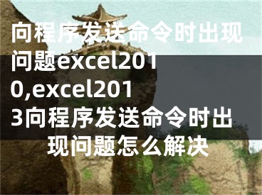 向程序發(fā)送命令時(shí)出現(xiàn)問題excel2010,excel2013向程序發(fā)送命令時(shí)出現(xiàn)問題怎么解決