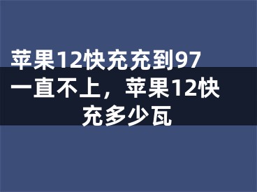 蘋果12快充充到97一直不上，蘋果12快充多少瓦