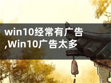 win10經(jīng)常有廣告,Win10廣告太多