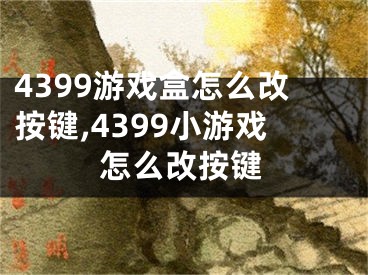 4399游戲盒怎么改按鍵,4399小游戲怎么改按鍵