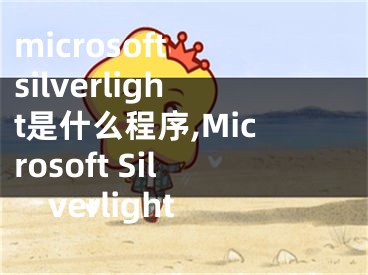 microsoft silverlight是什么程序,Microsoft Silverlight