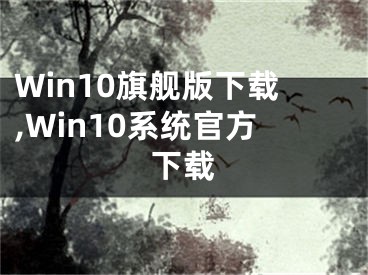 Win10旗艦版下載,Win10系統(tǒng)官方下載