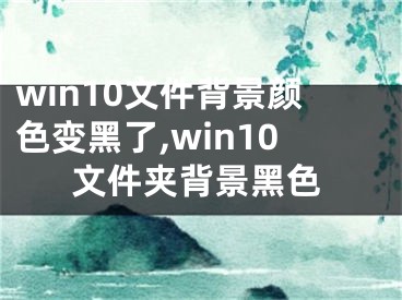 win10文件背景顏色變黑了,win10文件夾背景黑色