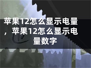 蘋(píng)果12怎么顯示電量，蘋(píng)果12怎么顯示電量數(shù)字