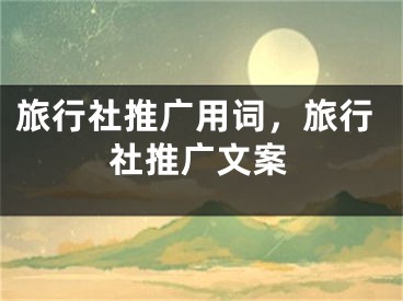 旅行社推廣用詞，旅行社推廣文案