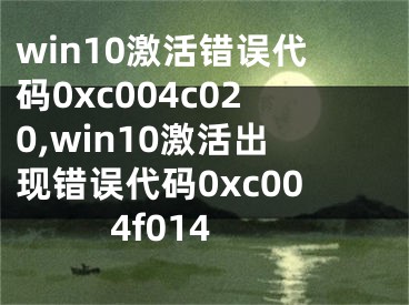 win10激活錯(cuò)誤代碼0xc004c020,win10激活出現(xiàn)錯(cuò)誤代碼0xc004f014