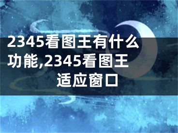 2345看圖王有什么功能,2345看圖王適應窗口