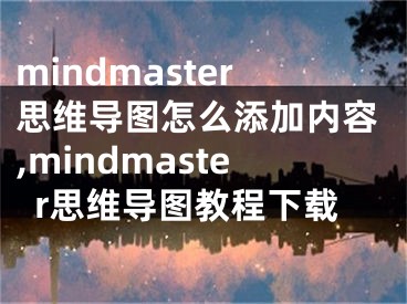 mindmaster思維導圖怎么添加內(nèi)容,mindmaster思維導圖教程下載