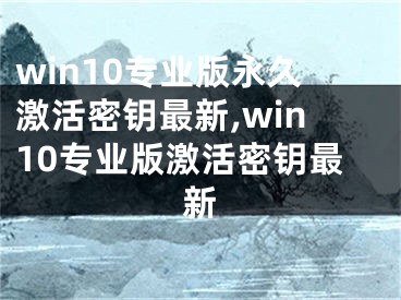 win10專(zhuān)業(yè)版永久激活密鑰最新,win10專(zhuān)業(yè)版激活密鑰最新