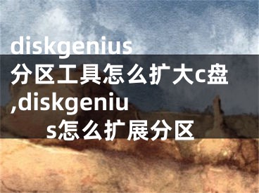 diskgenius分區(qū)工具怎么擴(kuò)大c盤,diskgenius怎么擴(kuò)展分區(qū)