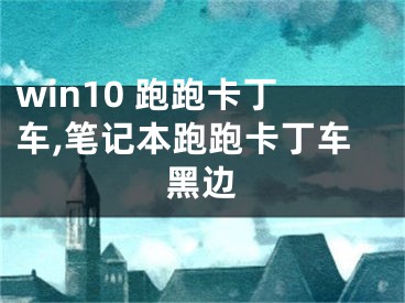 win10 跑跑卡丁車,筆記本跑跑卡丁車黑邊