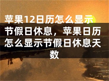 蘋果12日歷怎么顯示節(jié)假日休息，蘋果日歷怎么顯示節(jié)假日休息天數(shù)