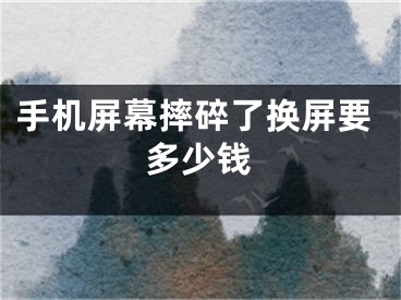 手機(jī)屏幕摔碎了換屏要多少錢