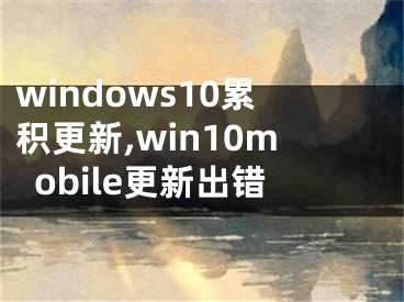 windows10累積更新,win10mobile更新出錯(cuò)