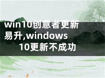 win10創(chuàng)意者更新易升,windows10更新不成功