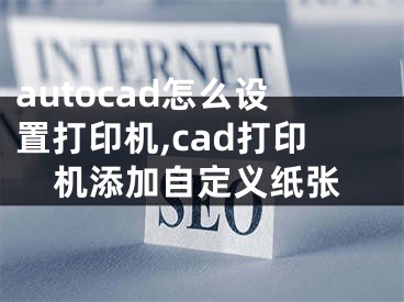 autocad怎么設置打印機,cad打印機添加自定義紙張