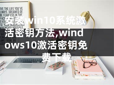 安裝win10系統(tǒng)激活密鑰方法,windows10激活密鑰免費(fèi)下載