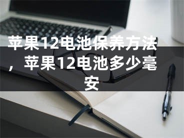 蘋果12電池保養(yǎng)方法，蘋果12電池多少毫安