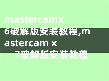 mastercamx6破解版安裝教程,mastercam x7破解版安裝教程