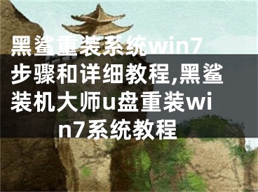 黑鯊重裝系統win7步驟和詳細教程,黑鯊裝機大師u盤重裝win7系統教程