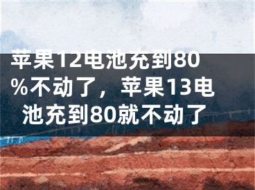 蘋果12電池充到80%不動(dòng)了，蘋果13電池充到80就不動(dòng)了