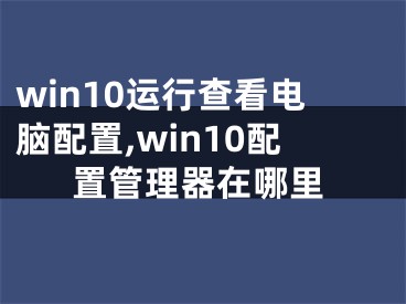 win10運行查看電腦配置,win10配置管理器在哪里