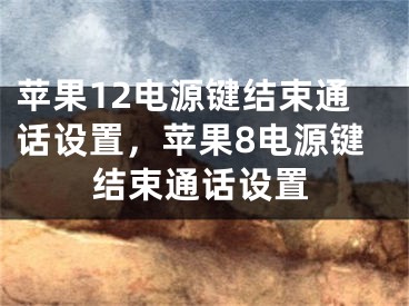 蘋果12電源鍵結(jié)束通話設(shè)置，蘋果8電源鍵結(jié)束通話設(shè)置