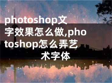 photoshop文字效果怎么做,photoshop怎么弄藝術(shù)字體