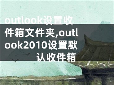 outlook設置收件箱文件夾,outlook2010設置默認收件箱