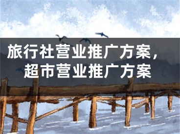 旅行社營業(yè)推廣方案，超市營業(yè)推廣方案