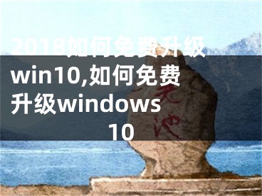 2018如何免費升級win10,如何免費升級windows 10