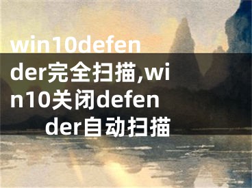 win10defender完全掃描,win10關(guān)閉defender自動(dòng)掃描