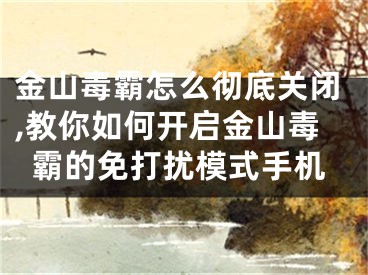 金山毒霸怎么徹底關(guān)閉,教你如何開啟金山毒霸的免打擾模式手機(jī)