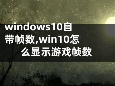 windows10自帶幀數(shù),win10怎么顯示游戲幀數(shù)