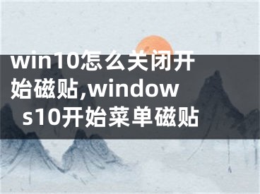 win10怎么關(guān)閉開始磁貼,windows10開始菜單磁貼