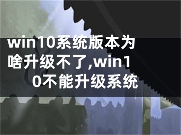 win10系統(tǒng)版本為啥升級不了,win10不能升級系統(tǒng)