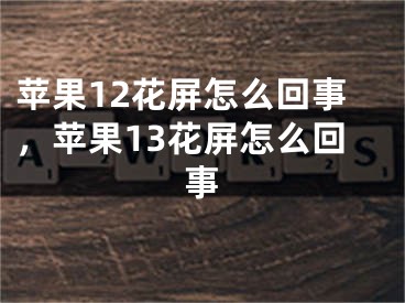 蘋果12花屏怎么回事，蘋果13花屏怎么回事