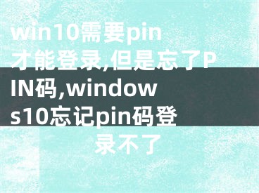 win10需要pin才能登錄,但是忘了PIN碼,windows10忘記pin碼登錄不了