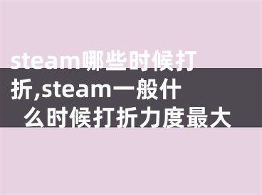 steam哪些時候打折,steam一般什么時候打折力度最大