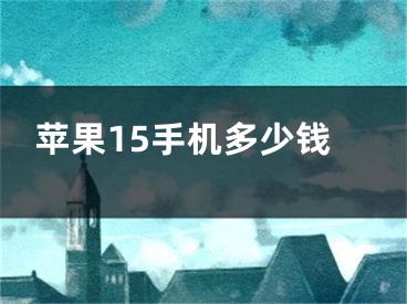 蘋果15手機(jī)多少錢