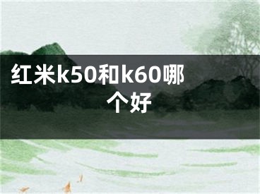 紅米k50和k60哪個好