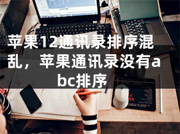 蘋果12通訊錄排序混亂，蘋果通訊錄沒有abc排序