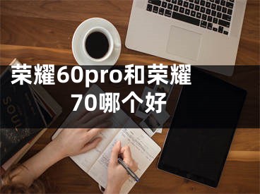 榮耀60pro和榮耀70哪個好