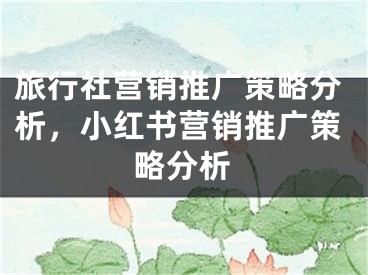 旅行社營銷推廣策略分析，小紅書營銷推廣策略分析