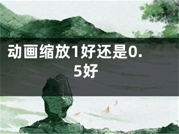 動畫縮放1好還是0.5好